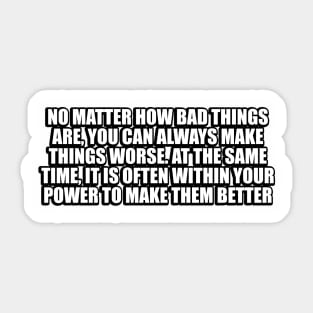 No matter how bad things are Sticker